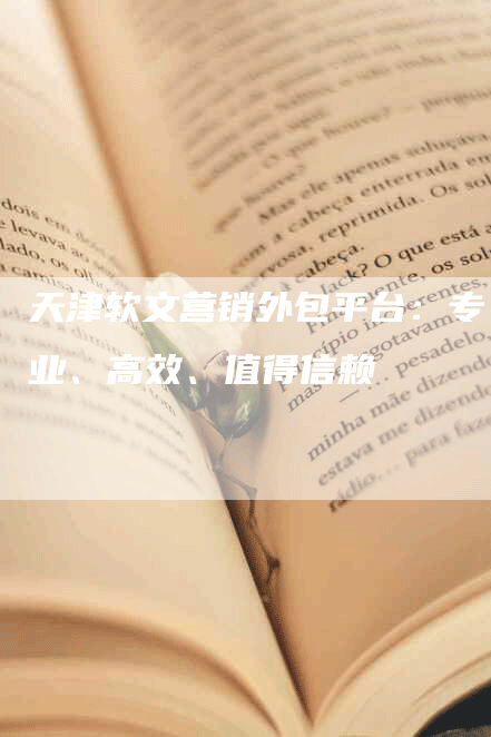 天津软文营销外包平台：专业、高效、值得信赖