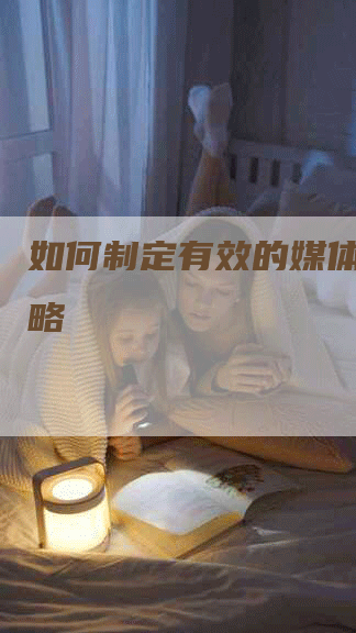 如何制定有效的媒体发稿策略