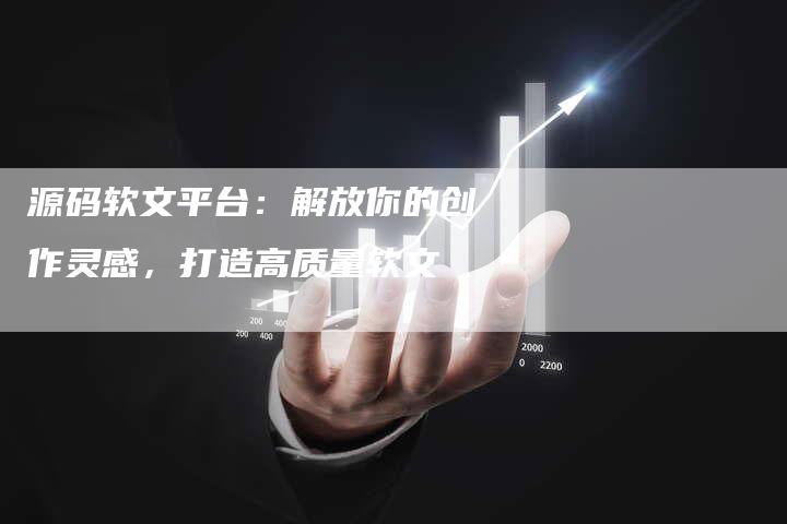 源码软文平台：解放你的创作灵感，打造高质量软文