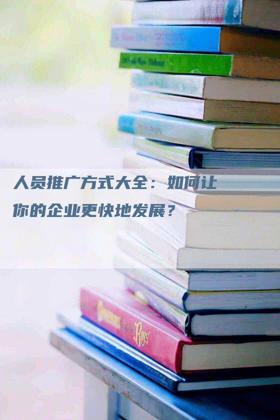 人员推广方式大全：如何让你的企业更快地发展？