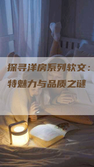 探寻洋房系列软文：揭开独特魅力与品质之谜