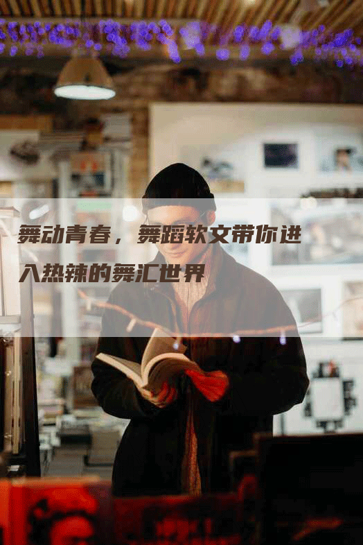 舞动青春，舞蹈软文带你进入热辣的舞汇世界