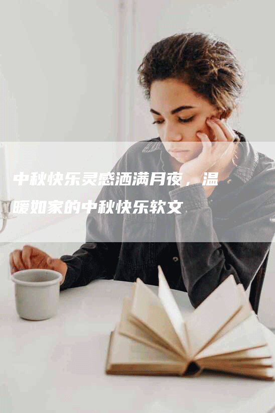 中秋快乐灵感洒满月夜，温暖如家的中秋快乐软文