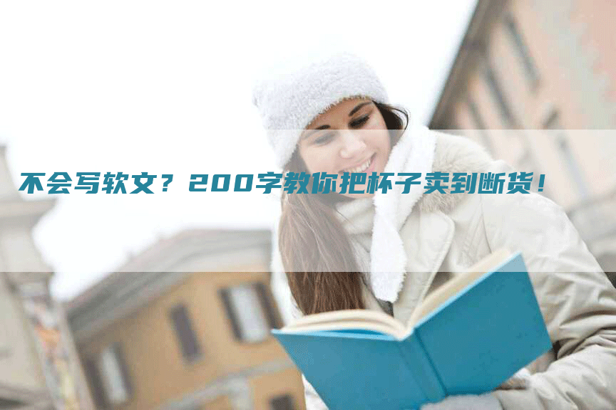 不会写软文？200字教你把杯子卖到断货！