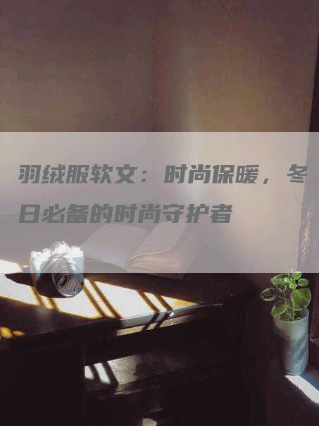 羽绒服软文：时尚保暖，冬日必备的时尚守护者