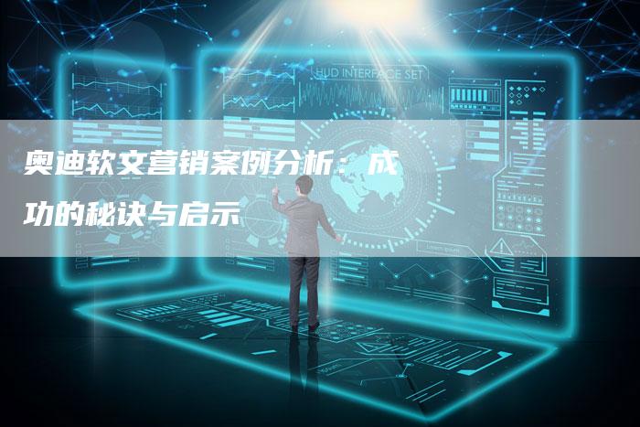 奥迪软文营销案例分析：成功的秘诀与启示