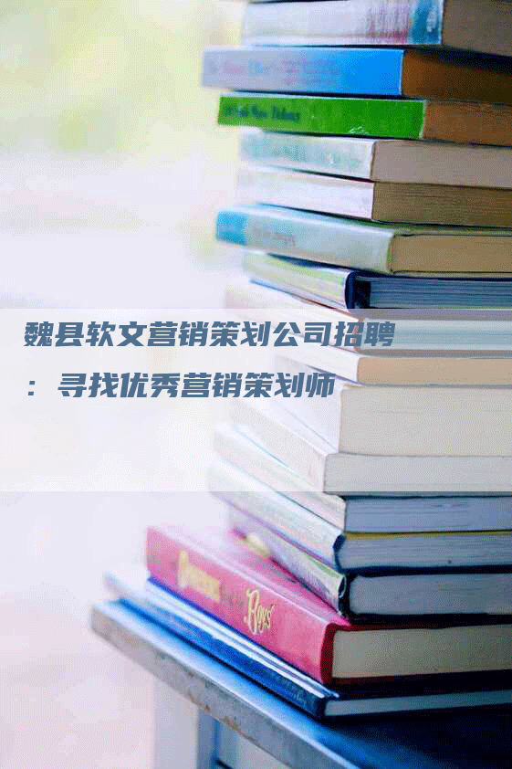 魏县软文营销策划公司招聘：寻找优秀营销策划师